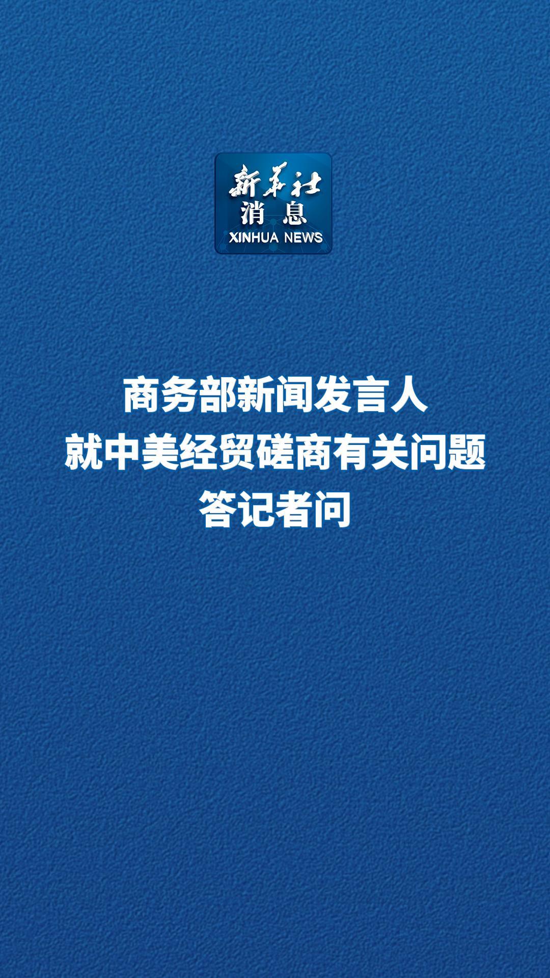 新华社消息丨商务部新闻发言人就中美经贸磋商有关问题答记者问