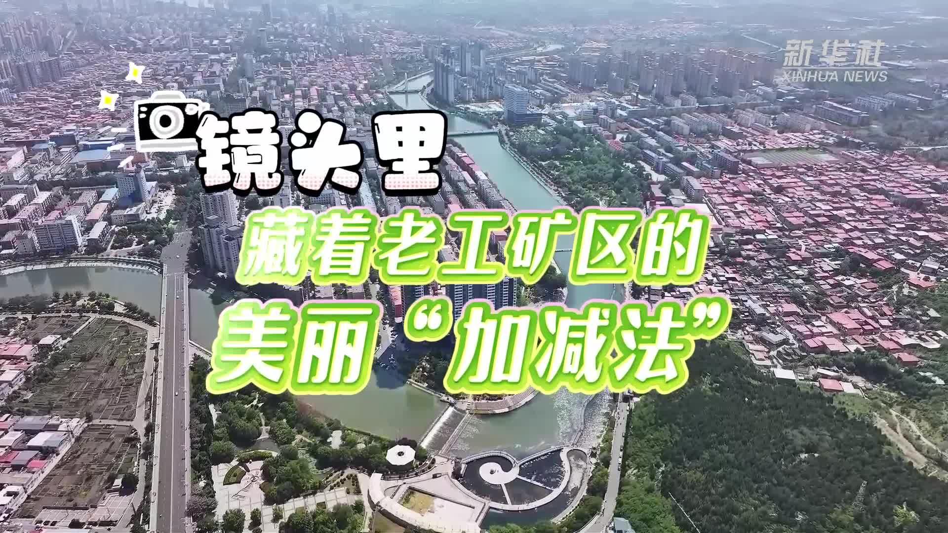 美丽中国行丨镜头里，藏着老工矿区的美丽“加减法”