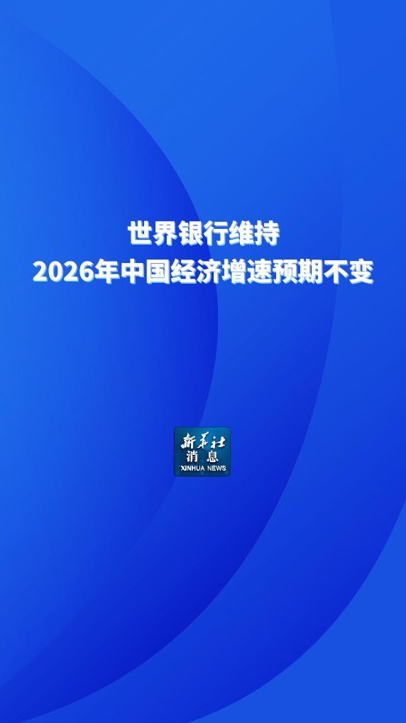 新华社消息丨世界银行维持2026年中国经济增速预期不变