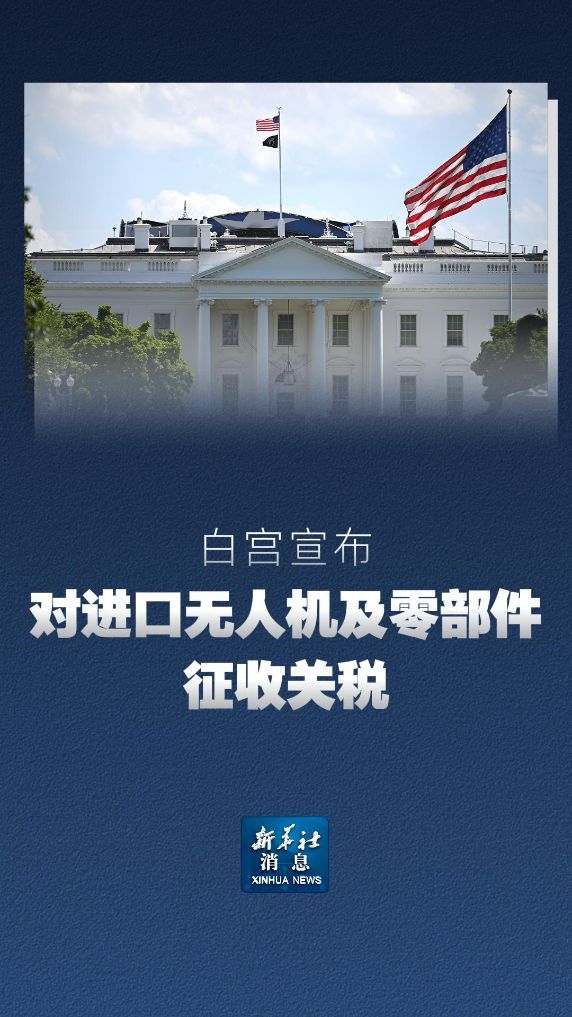 新华社消息丨白宫宣布对进口无人机及零部件征收关税