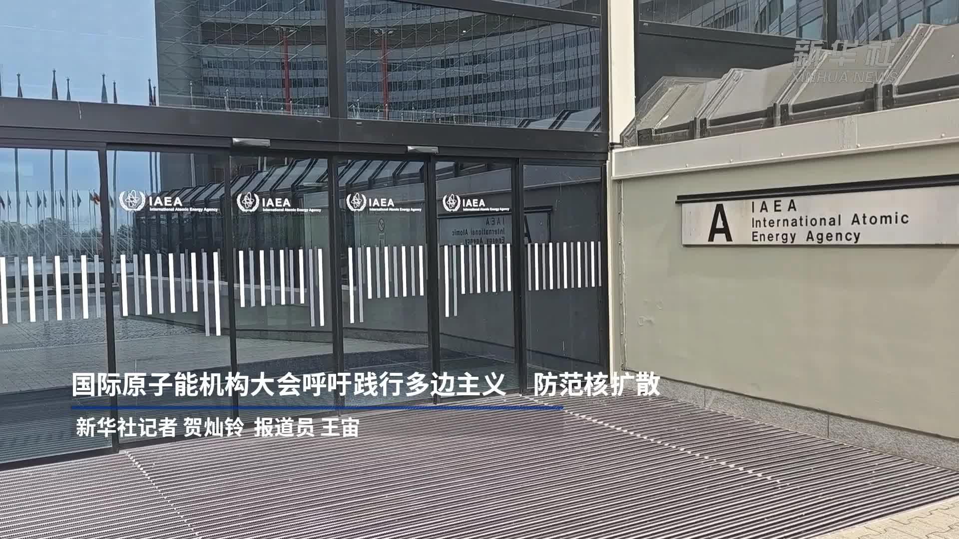 国际原子能机构大会呼吁践行多边主义 防范核扩散
