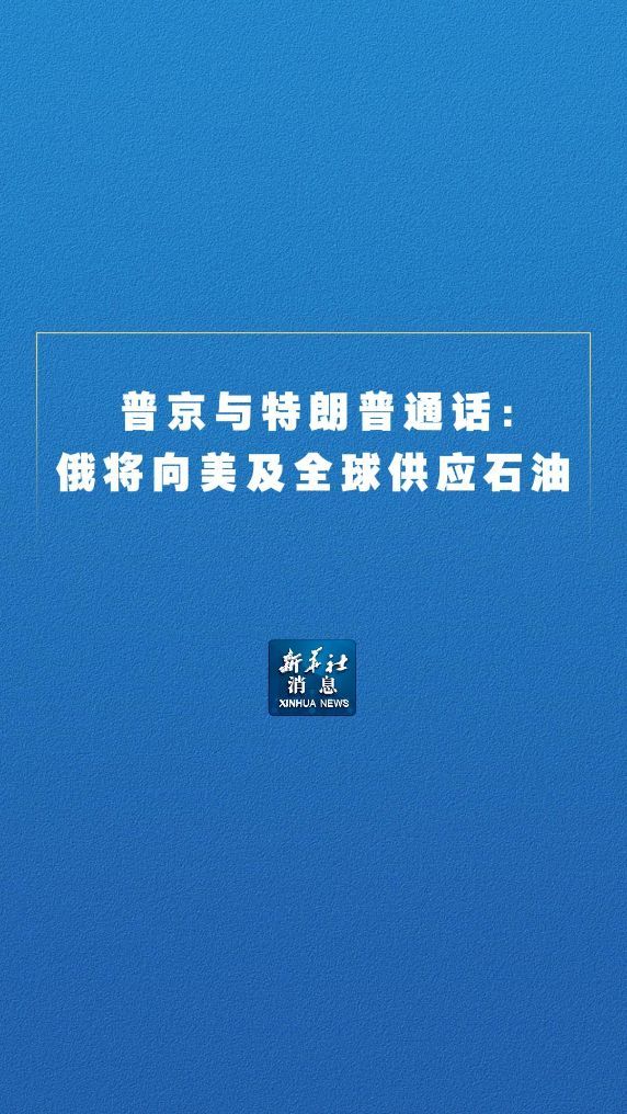 新华社消息丨普京与特朗普通话：俄将向美及全球供应石油