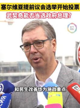 塞尔维亚提前议会选举开始投票 武契奇能否当选总理