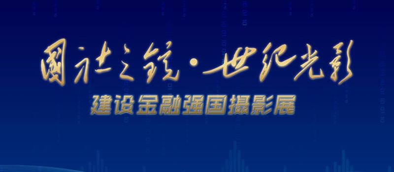 “国社之镜·世纪光影——建设金融强国”摄影展即将开幕